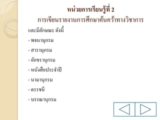 หน่ วยการเรียนรู้ ที่ 2
การเขียนรายงานการศึกษาค้นคว้าทางวิชาการ
และมีลกษณะ ดังนี้
ั
- พจนานุกรม
- สารานุกรม
- อักขรานุกรม
- หนังสื อประจาปี
- นามานุกรม
- ดรรชนี
- บรรณานุกรม

 