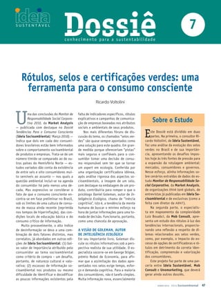 Dossiê
                                  conhec imento para a sustentabilidade
                                                                                                                         7


   rótulos, selos e certificações verdes: uma
    ferramenta para o consumo consciente
                                                       Ricardo Voltolini



U       ma das conclusões do Monitor de
        Responsabilidade Social Corpora-
        tiva 2010, da Market Analysis
— publicada com destaque no Dossiê
                                           falta de indicadores específicos, rótulos
                                           explicativos e campanhas de comunica-
                                           ção de empresas baseadas nos atributos
                                           sociais e ambientais de seus produtos.
                                                                                            Sobre o estudo
Tendências Para o Consumo Consciente
(Ideia Socioambiental/ Março 2010) —
indica que dois em cada dez consumi-
                                               Nos mais diferentes fóruns de dis-
                                           cussão do tema, os chamados “selos ver-
                                           des” são quase sempre apontados como
                                                                                       E   ste Dossiê está dividido em duas
                                                                                           partes. Na primeira, o consultor Ri-
                                                                                       cardo Voltolini, de Ideia Sustentável,
dores brasileiros estão bem informados     uma solução para este quadro. Em gran-      faz uma análise da evolução dos selos
sobre o comportamento socioambiental       de medida porque ofereceriam “pistas”       verdes no Brasil e de sua importân-
de produtos e empresas. Trata-se de um     mais seguras e confiáveis para o con-       cia, apresentando os desafios impos-
número tímido se comparado ao de ou-       sumidor tomar uma decisão de consu-         tos hoje às três fontes de pressão para
tros países do Hemisfério Norte — es-      mo responsável sem ter que se tornar        a expansão da rotulagem ambiental:
tudos variados dão conta da existência     um expert em ecologia. Conferida por        mercados, consumidores e governos.
de entre seis e oito consumidores mui-     uma organização certificadora idônea,       Nesse esforço, alinha informações so-
to sensíveis ao assunto — nos quais a      após análise rigorosa dos aspectos so-      bre cenários ex traídas de dados do es-
questão ambiental inclui-se na agenda      cioambientais, a imagem de um selo,         tudo Monitor de Responsabilidade So­
do consumidor há pelo menos uma dé-        com destaque na embalagem de um pro-        cial corporativa, da Market Analysis,
cada. Mas expressivo se considerar o       duto, contribuiria para romper o que o      de organizações think tank globais, de
fato de que o consumo consciente en-       psicólogo Daniel Goleman, autor de In-      entrevistas já publicadas em Ideia So­
contra-se em fase preliminar no Brasil,    teligência Ecológica, chama de “inércia     cioambiental e de exclusivas (como a
sob os limites de uma cultura de consu-    cognitiva”, isto é, a tendência da mente    feita com diretor da ABNT ).
mo de massa ainda recente (reprimida       humana de buscar o mínimo esforço na            Na segunda parte, o espe cialis-
nos tempos de hiperinflação), das con-     hora de juntar informações para uma to-     ta em mapeamento da complexidade
dições locais de educação básica e do      mada de decisão. Funcionaria, portanto,     Luiz Bouabci, da Mob Consult, apre-
consumo crítico de informação.             como uma chancela de aprovação.             senta um estudo dos rótulos à luz das
    Muito provavelmente, o alto índice                                                 tendências internacionais, proporcio-
de desinformação se deva a uma com-        A vISão de GoleMAn, Autor                   nando uma reflexão a respeito de di-
binação de dois fatores distintos, mas     de IntelIgêncIa ecológIca                   lemas relacionados aos selos verdes,
correlatos, já abordados em outras edi-    Em seu importante livro, Goleman dis-       como, por exemplo, o impacto do ex-
ções de Ideia Socioambiental: (1) bai-     cute os rótulos informativos sob a pers-    cesso de opções de certificadoras e ró-
xo valor de importância atribuído pelo     pectiva realista de sua utilidade. O es-    tulos em detrimento da correta iden-
consumidor ao tema so cioambien tal        pecialista socorre-se em George Stigler,    tificação, compreensão e valorização
como critério de compra – um desafio,      prêmio Nobel de Economia, para afir-        dos consumidores.
portanto, de natureza cultural e valo-     mar que a assimilação dos dados apre-           Este projeto faz parte de uma par-
rativa; (2) escassez de informação so-     sentados nos selos exige tempo, esfor-      ceria entre Ideia Sustentável, Mob
cioambiental nos produtos ou mesmo         ço e demanda cognitiva. Para a maioria      Consult e unomarketing, que deverá
dificuldade de identificar e decodificar   dos consumidores, não é tarefa simples.     gerar ainda outros dossiês.
as poucas informações existentes pela      Muita informação nova, essencialmente
                                                                                               JUNHO 2010   Ideia Socioambiental   47
 
