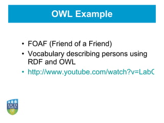 OWL Example FOAF (Friend of a Friend) Vocabulary describing persons using RDF and OWL http://www.youtube.com/watch?v=LabCylbapuM&feature=player_embedded# 