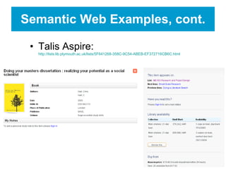 Semantic Web Examples, cont. Talis Aspire:  http://lists.lib.plymouth.ac.uk/lists/5F641268-358C-9C54-ABEB-EF372716CB6C.html 