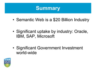Summary Semantic Web is a $20 Billion Industry Significant uptake by industry: Oracle, IBM, SAP, Microsoft Significant Government Investment world-wide 