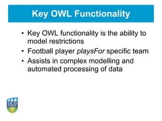 Key OWL Functionality <ul><li>Key OWL functionality is the ability to model restrictions </li></ul><ul><li>Football player...