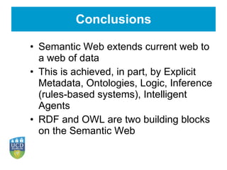Conclusions <ul><li>Semantic Web extends current web to a web of data </li></ul><ul><li>This is achieved, in part, by Expl...
