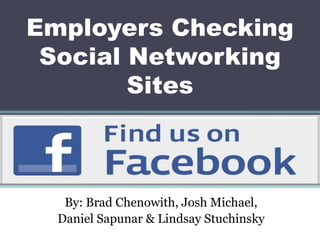 Employers Checking Social Networking Sites By: Brad Chenowith, Josh Michael, Daniel Sapunar & Lindsay Stuchinsky 