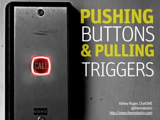 PUSHING
BUTTONS
& PULLING
TRIGGERS
          Kelsey Ruger, ChaiONE
                  @themoleskin
   http://www.themoleskin.com
 