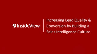 Increasing Lead Quality &
Conversion by Building a
Sales Intelligence Culture
 