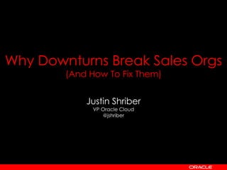 Why Downturns Break Sales Orgs
        (And How To Fix Them)


            Justin Shriber
              VP Oracle Cloud
                 @jshriber
 