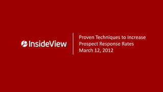 Proven Techniques to Increase
Prospect Response Rates
March 12, 2012
 