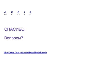 СПАСИБО!
Вопросы?
http://www.facebook.com/AegisMediaRussia
 