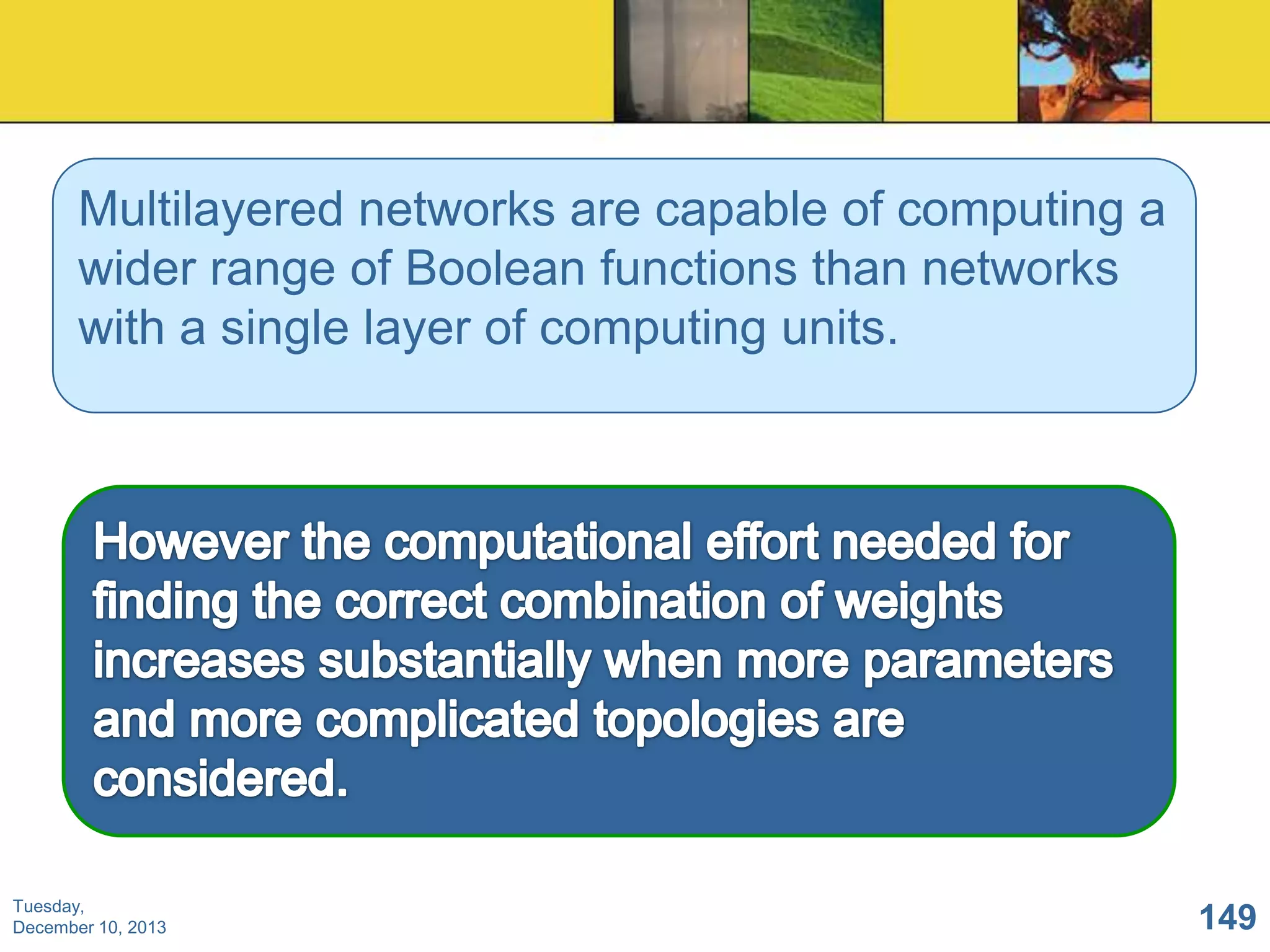 Multilayered networks are capable of computing a
wider range of Boolean functions than networks
with a single layer of computing units.

Tuesday,
December 10, 2013

149

 