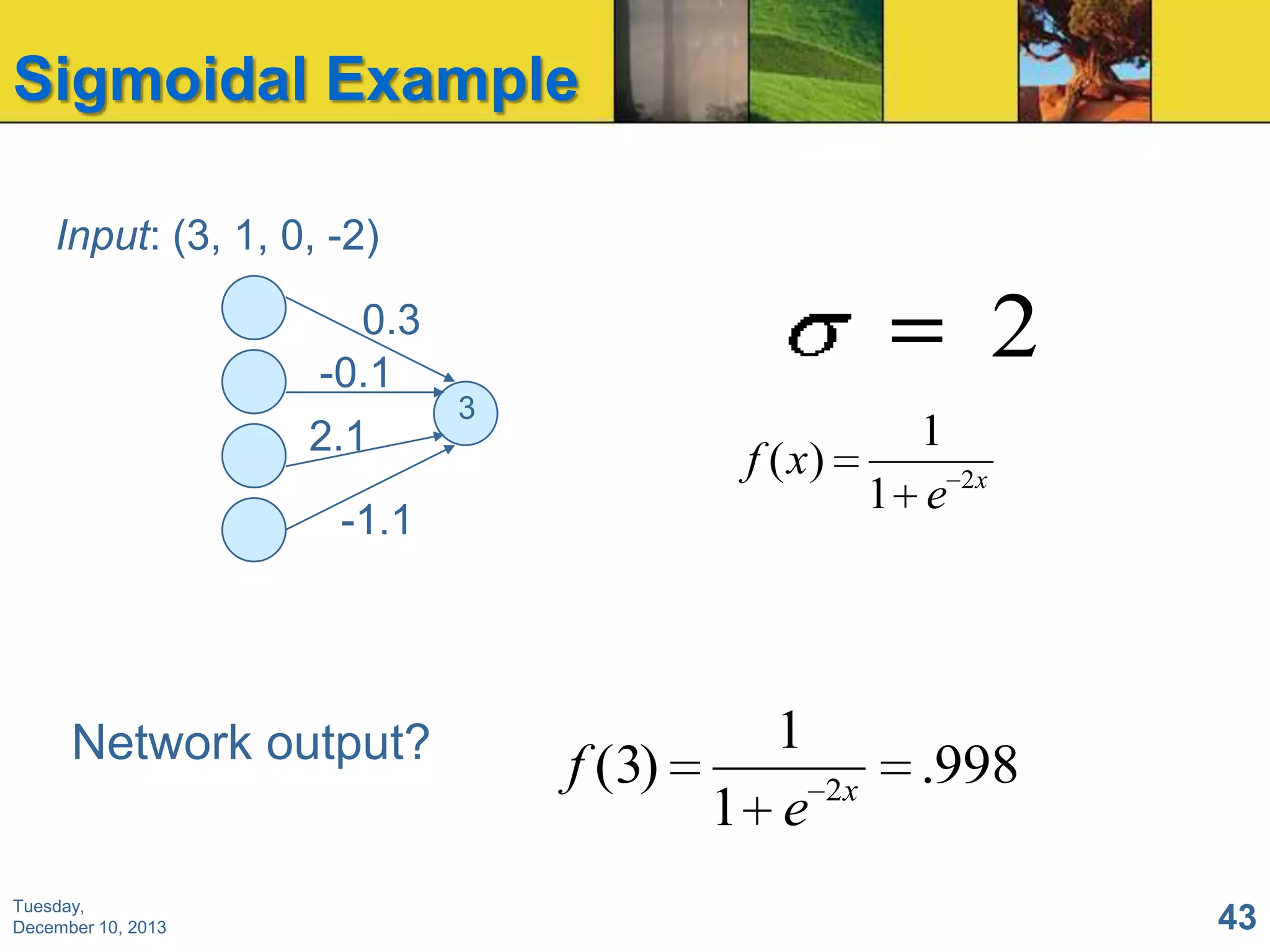 Sigmoidal Example
Input: (3, 1, 0, -2)
0.3
-0.1
2.1

-1.1

Network output?

Tuesday,
December 10, 2013

2
3

1
f (x)
1 e

1
f (3)
1 e

2x

2x

.998
43

 