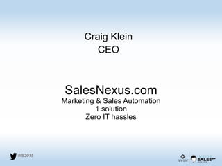 #IS2015
SalesNexus.com
Marketing & Sales Automation
1 solution
Zero IT hassles
Craig Klein
CEO
 