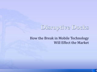 Disruptive Docks How the Break in Mobile Technology Will Effect the Market  
