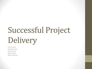Successful Project
Delivery
Chris DeFeo
Randall Forde
Steven Kroh
Jake Sandler
Mike Zeberlein
 