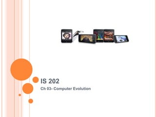 IS 202
Ch 03- Computer Evolution
 