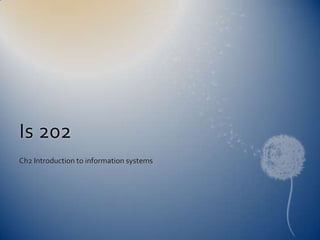 Is 202
Ch2 Introduction to information systems
 