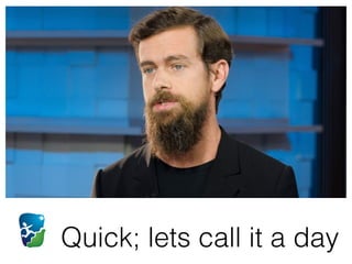 Quick; lets call it a day
 