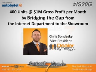 400 Units @ $1M Gross Profit per Month
by Bridging the Gap from
the Internet Department to the Showroom
Chris Sondesky
Vice President
 