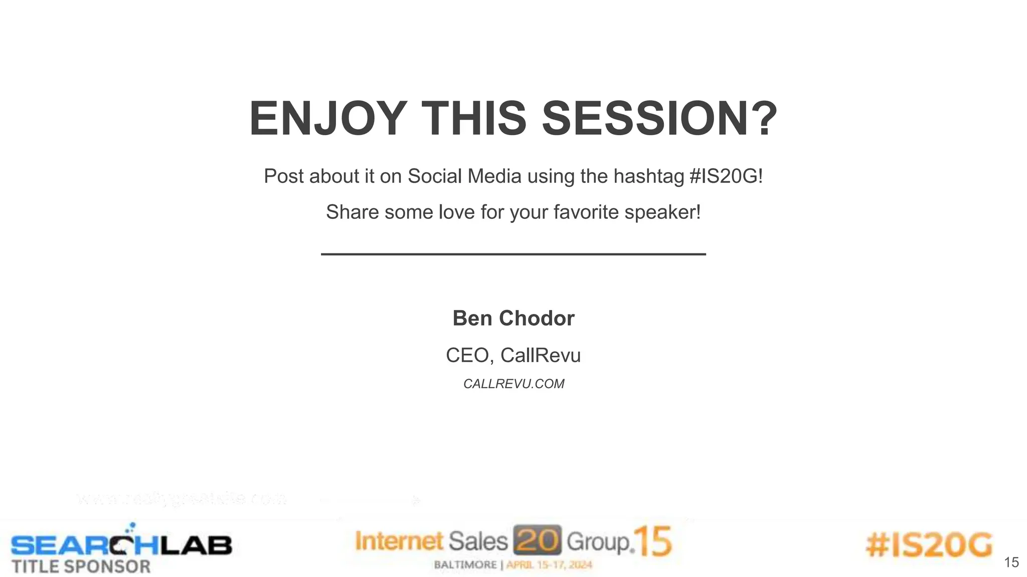 15
Ben Chodor
CEO, CallRevu
CALLREVU.COM
ENJOY THIS SESSION?
Post about it on Social Media using the hashtag #IS20G!
Share some love for your favorite speaker!
 