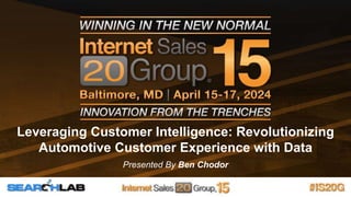 Leveraging Customer Intelligence: Revolutionizing
Automotive Customer Experience with Data
Presented By Ben Chodor
 