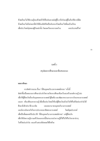 ข้าพเจ้าจะไม่ใช้ความรู้ของข้าพเจ้าให้เป็นอันตรายต่อผู้อื่น หรือรักษาผู้อื่นด้วยวิธีการที่ผิด
ข้าพเจ้าจะไม่สั่งจ่ายยาที่ทาให้ต้องเสียชีวิตเป็นอันขาด ข้าพเจ้าจะไปเยี่ยมบ้านเรือน
เพื่อประโยชน์สุขของผู้ป่วยเท่านั้น โดยงดเว้นจากการคดโกง และประสงค์ร้าย"
บทที่ 5
สรุปผลการศึกษาและข้อเสนอแนะ
ผลการศึกษา
การจัดทารายงาน เรื่อง “ ยี่สิบบุคคลในวงการแพทย์สากล ” ครั้งนี้
จัดทาขึ้นเป็นผลงานการศึกษาประจาวิชารายวิชาการศึกษาค้นคว้าและสร้างองค์ความรู้ (IS)
เพื่อให้ผู้ที่สนใจเกี่ยวกับบุคคลทางการแพทย์ผู้คิดค้น และพัฒนาทางวงการการรักษาทางการแพทย์
และยา เข้ามาศึกษาหาความรู้ เพื่อเป็นประโยชน์ให้แก่ผู้ที่สนใจแล้วนาไปใช้ในชีวิตประจาวันได้
ศึกษาถึงชีวประวัติ แนวคิด และผลงาน ของบุคคลในวงการแพทย์
และมีแรงบันดาลใจในการประกอบอาชีพทางการแพทย์ โดยมีจุดประสงค์
เพื่อเป็นที่เผยแพร่ชีวประวัติ “ยี่สิบบุคคลในวงการแพทย์สากล” แก่ผู้ที่สนใจ
เพื่อให้เกิดความรู้ความเข้าใจนอกจากนี้ยังสามารถนาความรู้ที่ได้ไปใช้ในโอกาส ต่างๆ
ในชีวิตประจาวัน และสร้างสรรค์ต่อยอดได้อีกด้วย
34
21
 