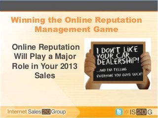 Online Reputation
Will Play a Major
Role in Your 2013
Sales
1
Winning the Online Reputation
Management Game
 