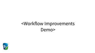 <Workflow Improvements
Demo>
 