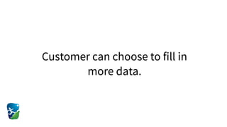 Customer can choose to fill in
more data.
 