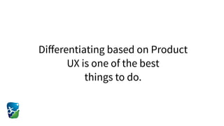 Diﬀerentiating based on Product
UX is one of the best  
things to do.
 