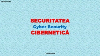 Cyber Security
SECURITATEA
CIBERNETICĂ
19/05/2017
Confidential 1
 