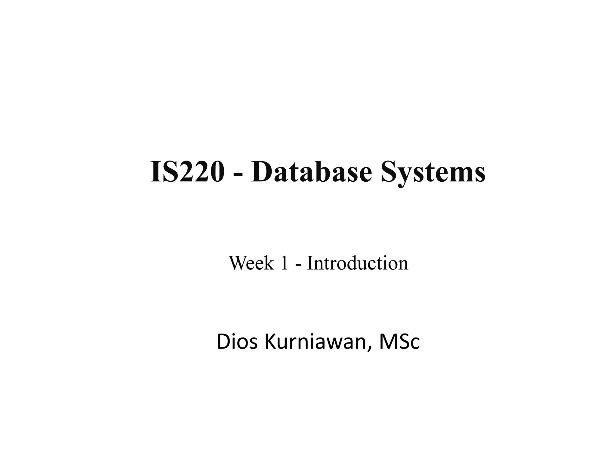Week 1 - Introduction
IS220 - Database Systems
Dios Kurniawan, MSc
 