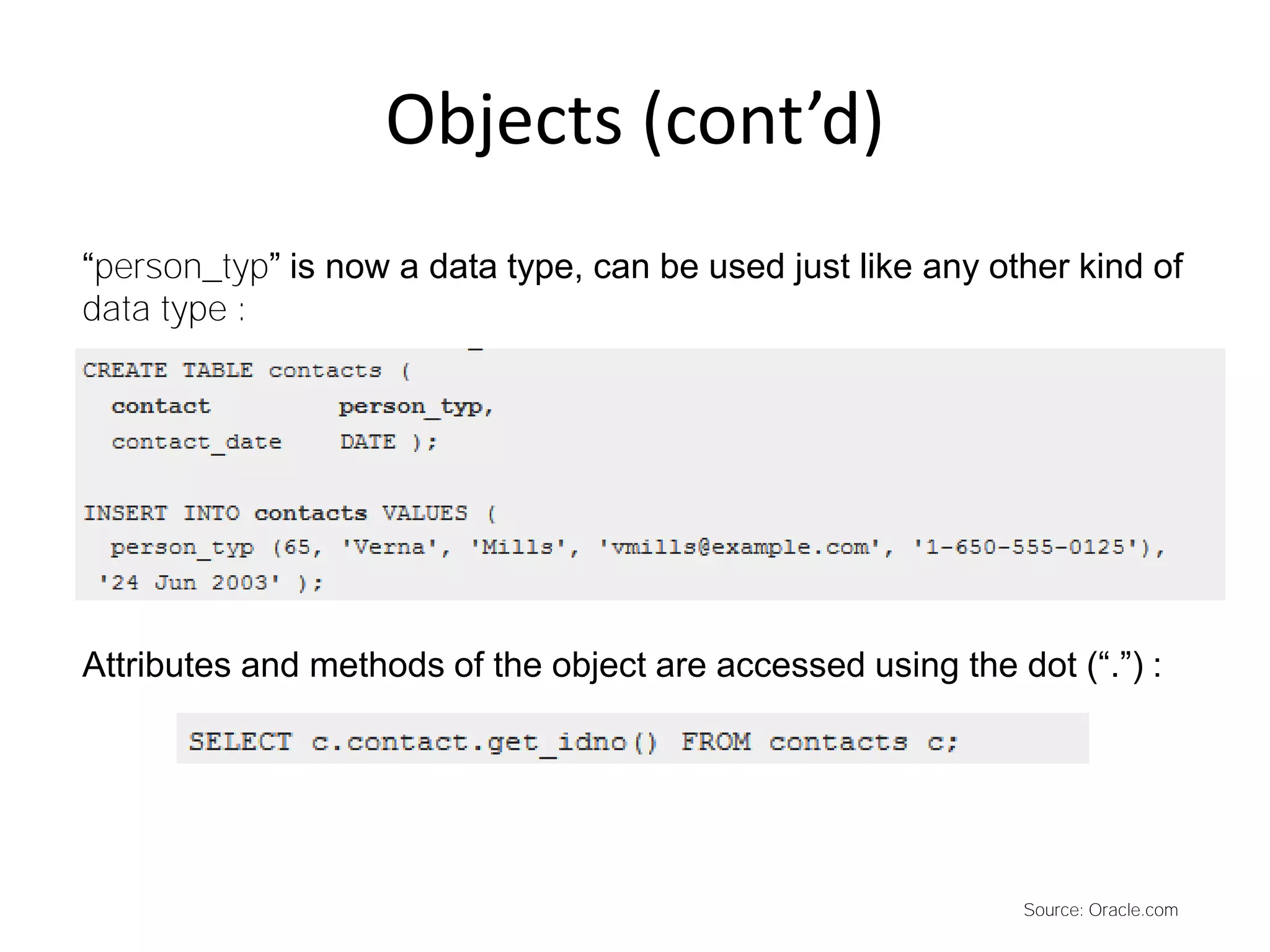 Objects (cont’d)
“person_typ” is now a data type, can be used just like any other kind of
data type :
Attributes and methods of the object are accessed using the dot (“.”) :
Source: Oracle.com
 