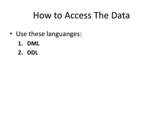 How to Access The Data
• Use these languanges:
1. DML
2. DDL
 