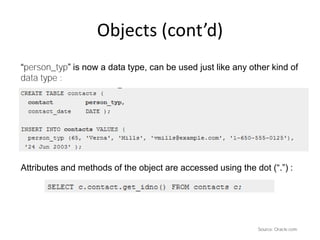 Objects (cont’d)
“person_typ” is now a data type, can be used just like any other kind of
data type :
Attributes and methods of the object are accessed using the dot (“.”) :
Source: Oracle.com
 
