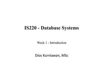 Week 1 - Introduction
IS220 - Database Systems
Dios Kurniawan, MSc
 