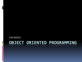 THE BASICS

OBJECT ORIENTED PROGRAMMING
 