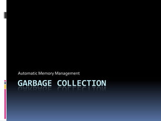 Automatic Memory Management

GARBAGE COLLECTION
 
