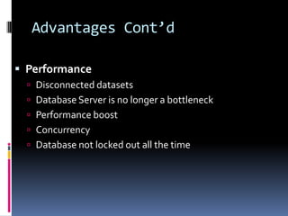 Advantages Cont’d

 Performance
   Disconnected datasets
   Database Server is no longer a bottleneck
   Performance boost
   Concurrency
   Database not locked out all the time
 