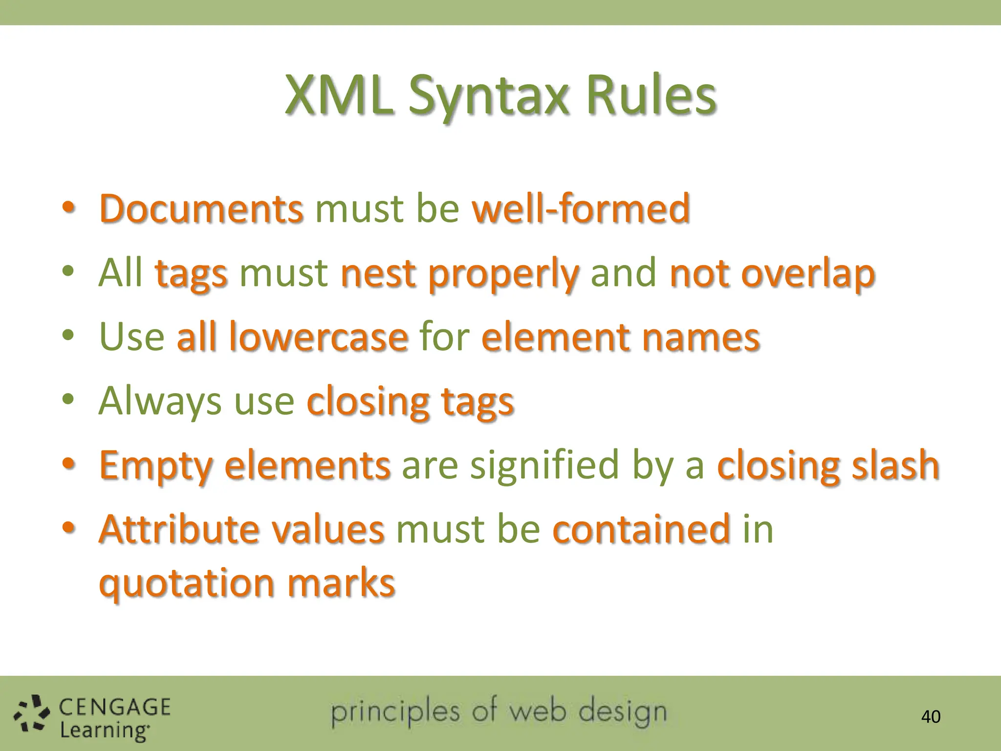 XML Syntax Rules
• Documents must be well-formed
• All tags must nest properly and not overlap
• Use all lowercase for element names
• Always use closing tags
• Empty elements are signified by a closing slash
• Attribute values must be contained in
quotation marks
40
 