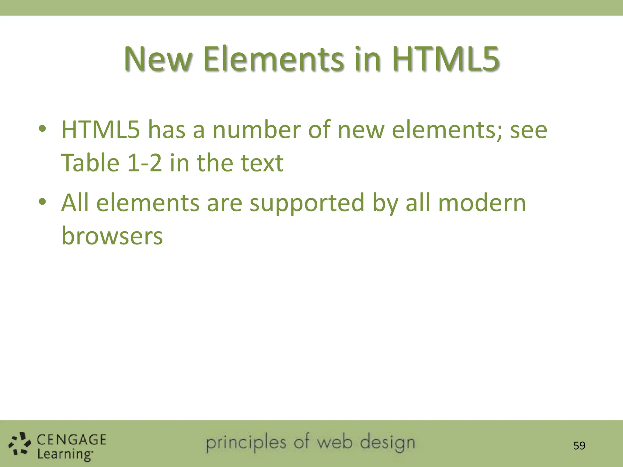 New Elements in HTML5
• HTML5 has a number of new elements; see
Table 1-2 in the text
• All elements are supported by all modern
browsers
59
 