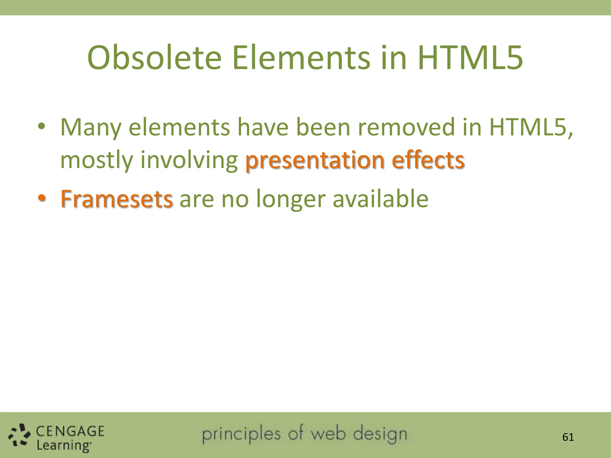Obsolete Elements in HTML5
• Many elements have been removed in HTML5,
mostly involving presentation effects
• Framesets are no longer available
61
 