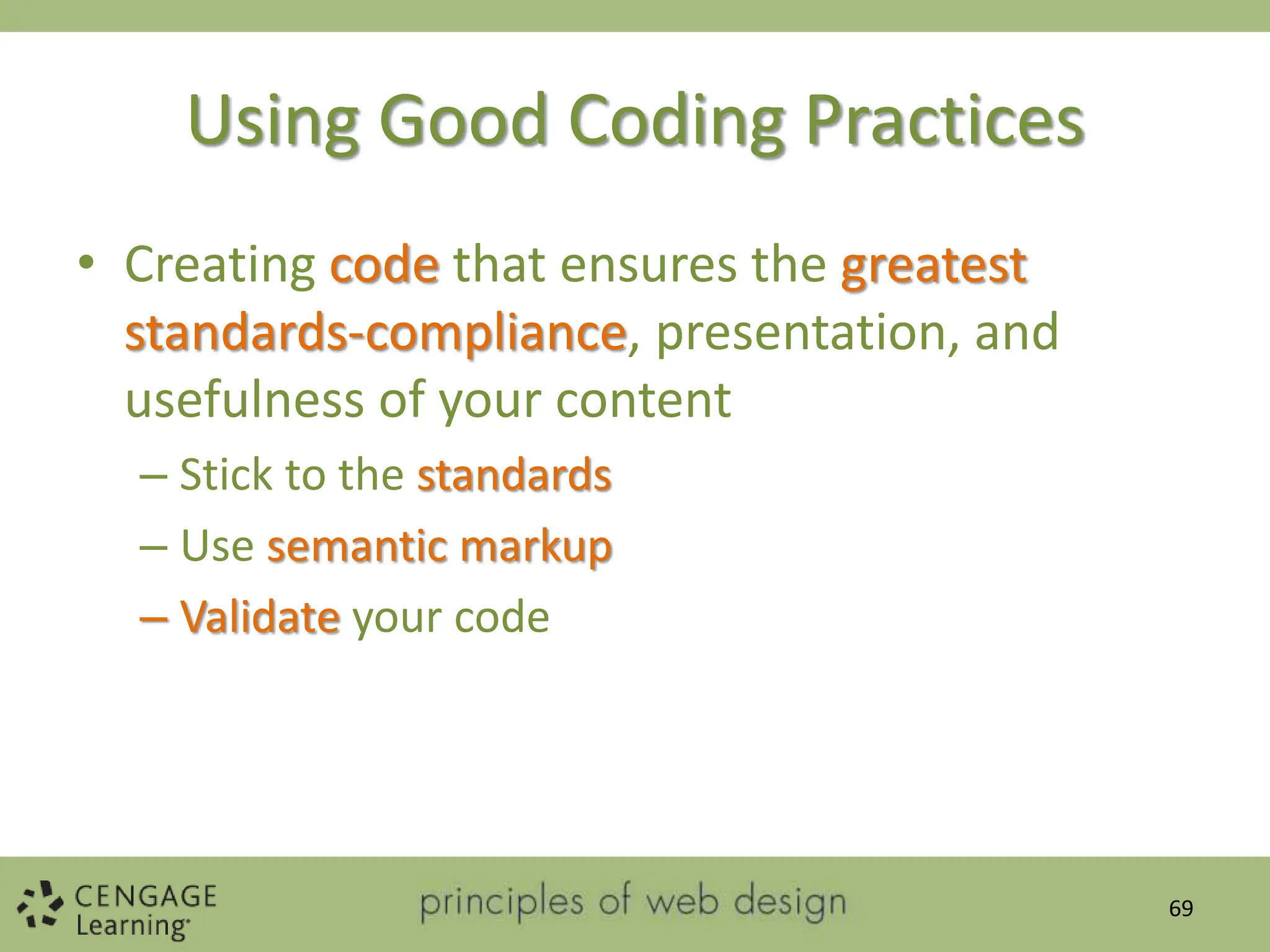 Using Good Coding Practices
• Creating code that ensures the greatest
standards-compliance, presentation, and
usefulness of your content
– Stick to the standards
– Use semantic markup
– Validate your code
69
 