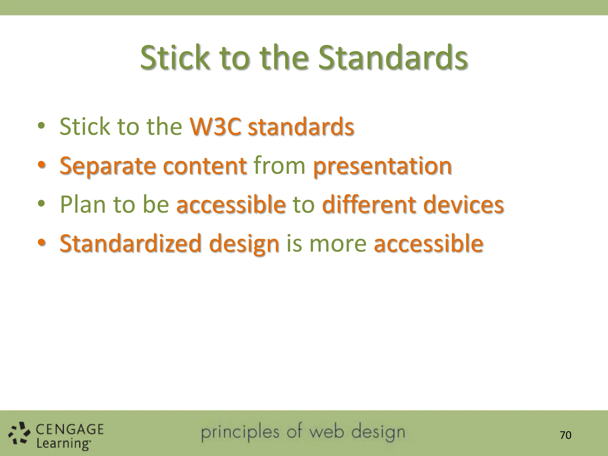 Stick to the Standards
• Stick to the W3C standards
• Separate content from presentation
• Plan to be accessible to different devices
• Standardized design is more accessible
70
 