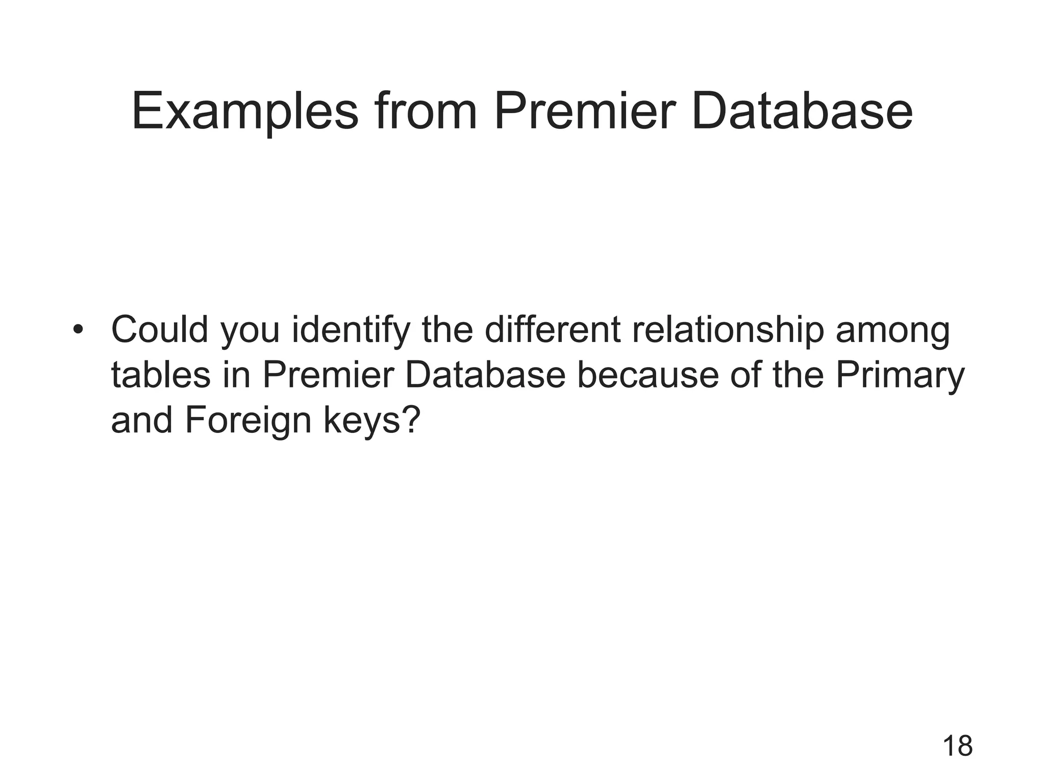 Examples from Premier Database
• Could you identify the different relationship among
tables in Premier Database because of the Primary
and Foreign keys?
18
 