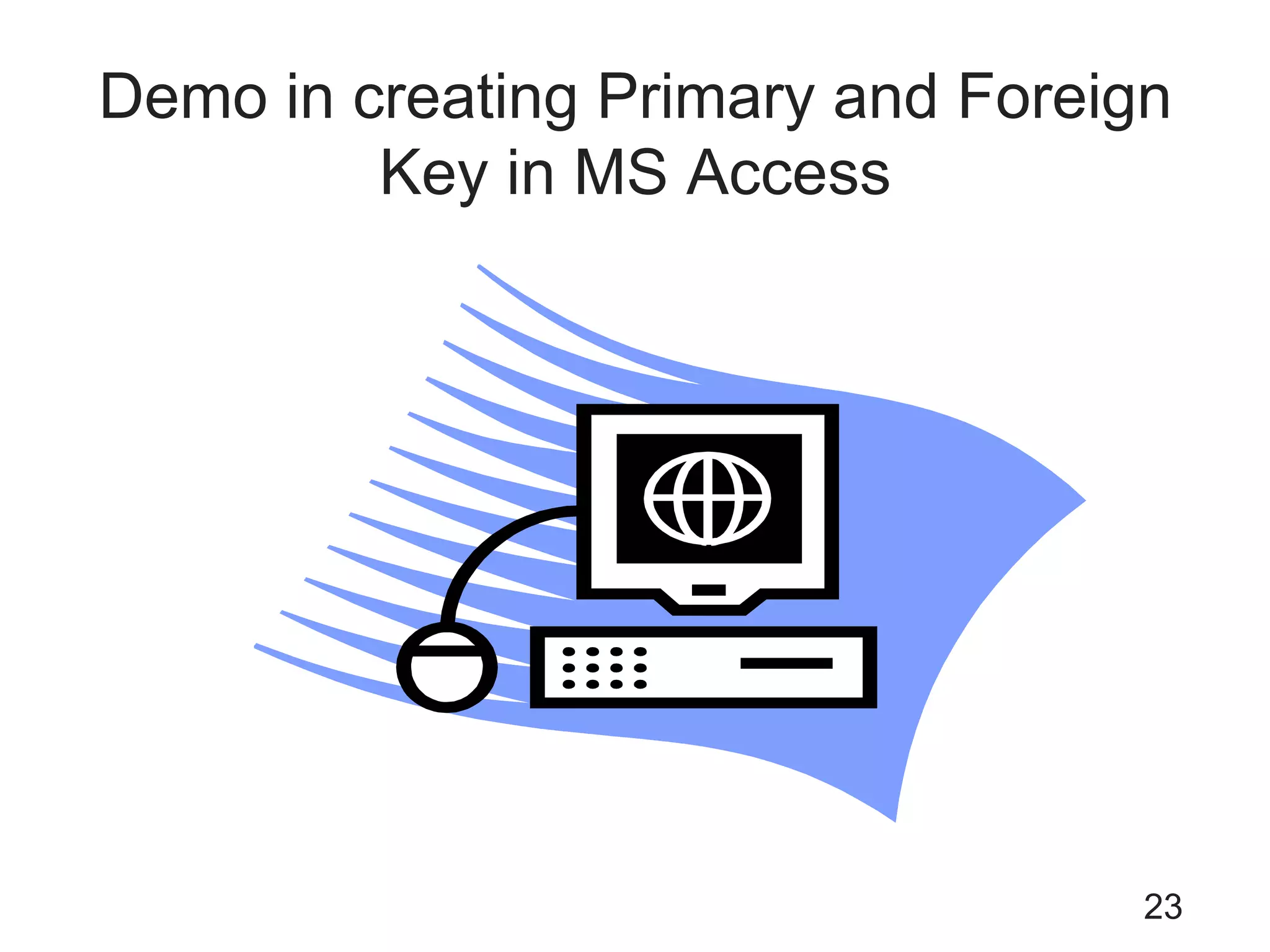 Demo in creating Primary and Foreign
Key in MS Access
23
 