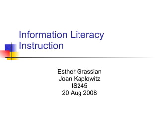 Information Literacy Instruction Esther Grassian Joan Kaplowitz IS245 20 Aug 2008 