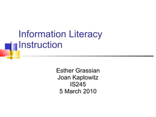 Information Literacy Instruction Esther Grassian Joan Kaplowitz IS245 5 March 2010 