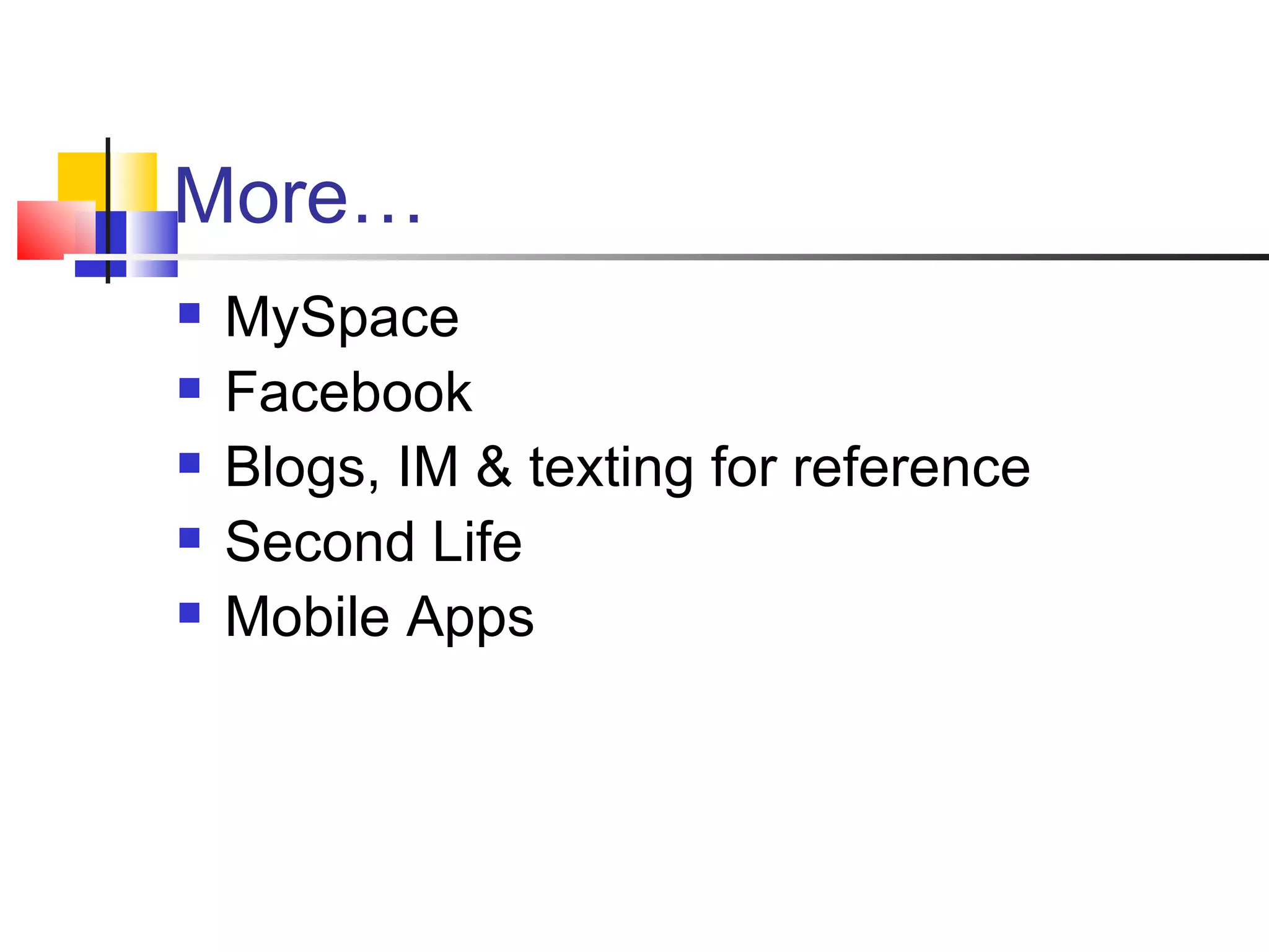 More… MySpace Facebook Blogs, IM & texting for reference Second Life Mobile Apps