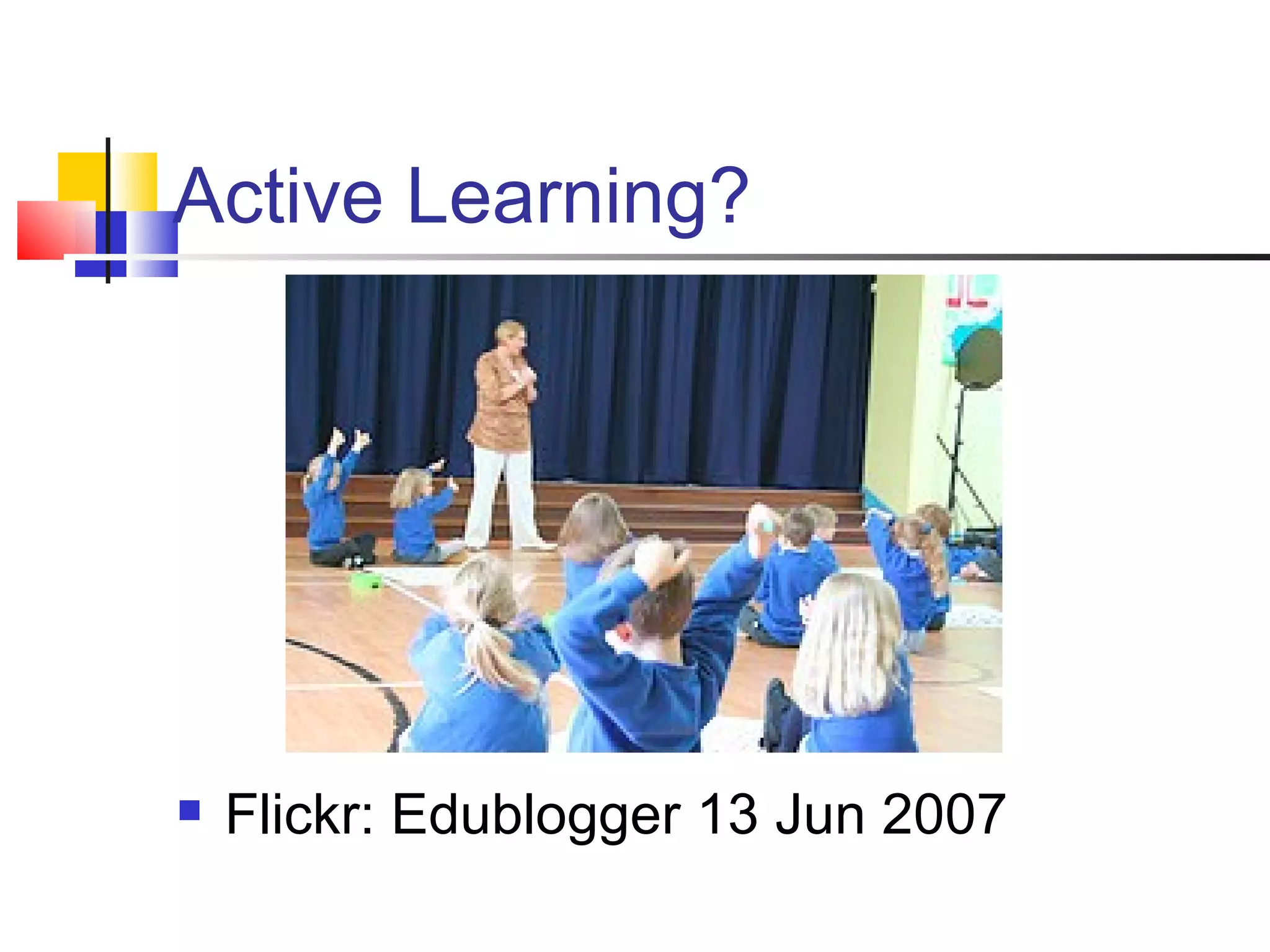 Active Learning? Flickr: Edublogger 13 Jun 2007