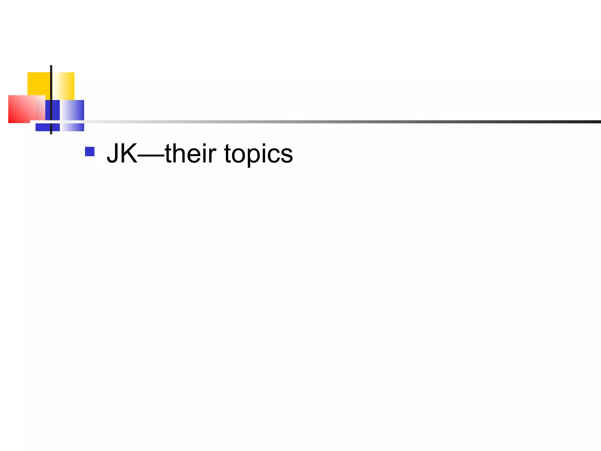 JK—their topics